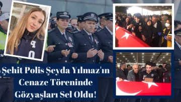 Şehit Polis Şeyda Yılmaz'ın Cenaze Töreninde Gözyaşları Sel Oldu!