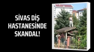 Sivas Diş Hastanesinde Skandal!