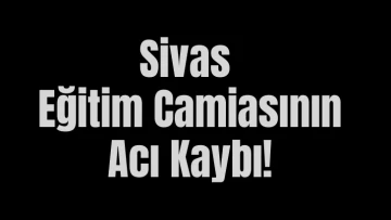 Sivas Eğitim Camiasının Acı Kaybı! 