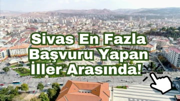 Sivas En Fazla Başvuru Yapan İller Arasında! 