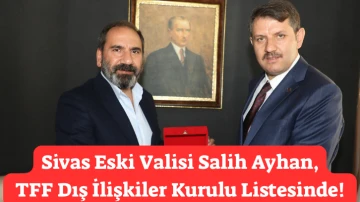 Sivas Eski Valisi Salih Ayhan, TFF Dış İlişkiler Kurulu Listesinde! 