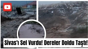 Sivas'ı Sel Vurdu! Dereler Doldu Taştı!