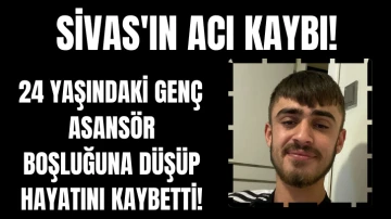 Sivas'ın Acı Kaybı! 24 Yaşındaki Genç Asansör Boşluğuna Düşüp Hayatını Kaybetti!