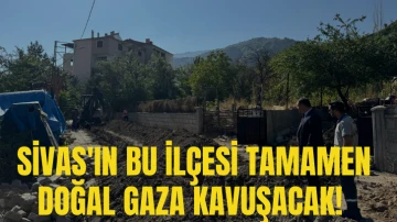 Sivas'ın Bu İlçesi Tamamen Doğal Gaza Kavuşacak! 