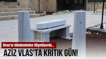 Sivas'ın Gündeminden Düşmüyordu... Aziz Vlas'ta Kritik Gün! 