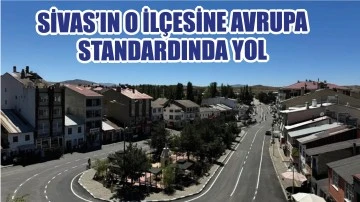 Sivas’ın O İlçesine Avrupa Standardında Yol 