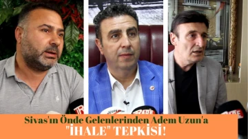 Sivas'ın Önde Gelenlerinden Adem Uzun'a &quot;İhale&quot; Tepkisi! 