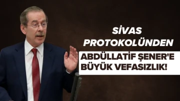 Sivas Protokolünden Abdüllatif Şener'e Büyük Vefasızlık! 