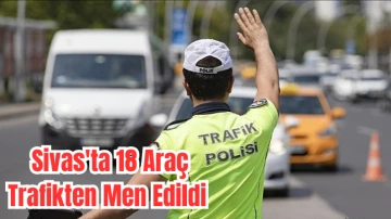 Sivas'ta 18 Araç Trafikten Men Edildi 