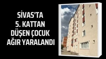 Sivas'ta 5. Kattan Düşen Çocuk Ağır Yaralandı