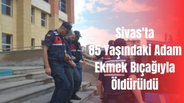 Sivas'ta 85 Yaşındaki Adam Ekmek Bıçağıyla Öldürüldü 