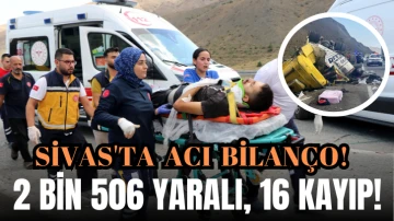 Sivas'ta Acı Bilanço!  2 Bin 506 Yaralı, 16 Kayıp! 