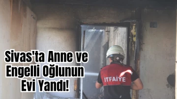 Sivas'ta Anne ve Engelli Oğlunun Evi Yandı! 