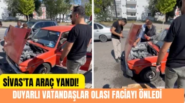 Sivas'ta Araç Yandı! Duyarlı Vatandaşlar Olası Faciayı Önledi