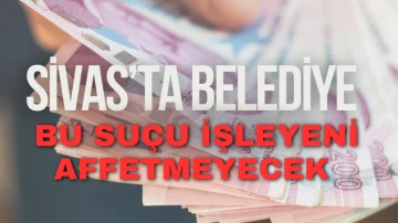 Sivas’ta Belediye Bu Suçu İşleyeni Affetmeyecek