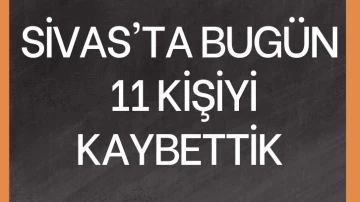 Sivas'ta Bugün 11 Kişiyi Kaybettik