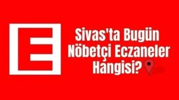 Sivas'ta Bugün Hangi Eczaneler Nöbetçi? 15 Haziran 2024 