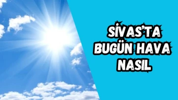 Sivas'ta Bugün Hava Nasıl?