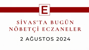 Sivas'ta Bugün Nöbetçi Eczaneler- 2 Ağustos 2024 