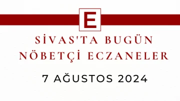 Sivas'ta Bugün Nöbetçi Eczaneler- 7 Ağustos 2024 