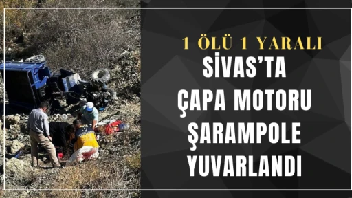 Sivas’ta çapa motoru şarampole yuvarlandı: 1 ölü 1 yaralı