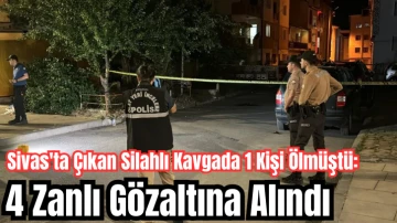 Sivas'ta Çıkan Silahlı Kavgada 1 Kişi Ölmüştü: 4 Zanlı Gözaltına Alındı