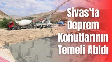 Sivas'ta Deprem Konutlarının Temeli Atıldı