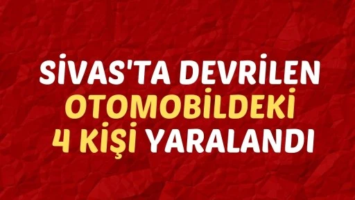 Sivas'ta Devrilen Otomobildeki 4 Kişi Yaralandı