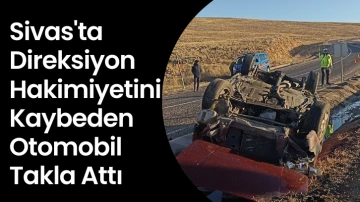 Sivas'ta Direksiyon Hakimiyetini Kaybeden Otomobil Takla Attı 