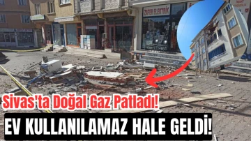 Sivas'ta Doğal Gaz Patladı! Ev Kullanılamaz Hale Geldi!