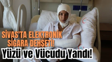 Sivas'ta Elektronik Sigara Dehşeti! Yüzü ve Vücudu Yandı!