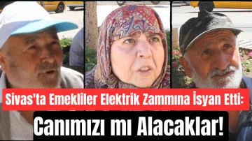 Sivas'ta Emekliler Elektrik Zammına İsyan Etti: Canımızı mı Alacaklar! 