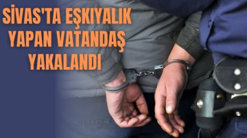 Sivas'ta Eşkıyalık Yapan Vatandaş Yakalandı 