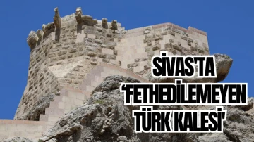 Sivas'ta ‘Fethedilemeyen Türk Kalesi'  