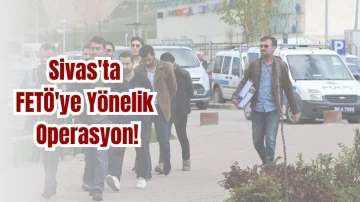 Sivas'ta FETÖ'ye Yönelik Operasyon!