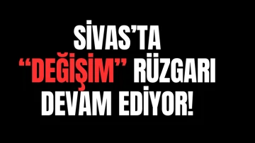 Sivas'ta &quot;Değişim&quot; Rüzgarı Devam Ediyor!