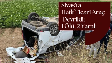 Sivas'ta Hafif Ticari Araç Devrildi: 1 Ölü, 2 Yaralı 