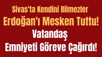 Sivas'ta Kendini Bilmezler Erdoğan'ı Mesken Tuttu! Vatandaş Emniyeti Göreve Çağırdı!