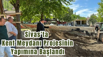 Sivas'ta Kent Meydanı Projesinin Yapımına Başlandı 