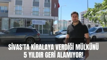 Sivas'ta Kiraya Verdi, 5 Yıldır Geri Alamıyor!