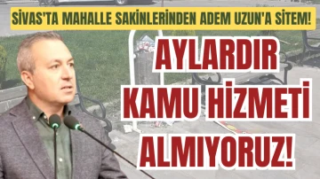 Sivas'ta Mahalle Sakinlerinden Adem Uzun'a Sitem!  Aylardır Kamu Hizmeti Almıyoruz! 