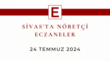 Sivas'ta Nöbetçi Eczaneler- 24 Temmuz 2024