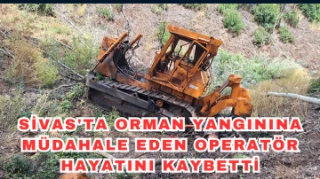 Sivas'ta Orman Yangınına Müdahale Eden Operatör Hayatını Kaybetti