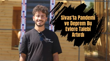 Sivas'ta Pandemi ve Deprem Bu Evlere Talebi Artırdı