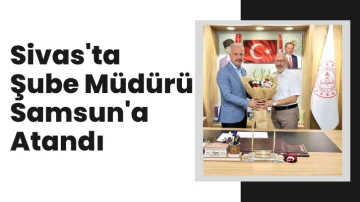 Sivas'ta Şube Müdürü Samsun'a Atandı 