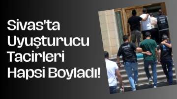 Sivas'ta Uyuşturucu Tacirleri Hapsi Boyladı! 