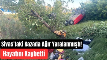 Sivas'taki Kazada Ağır Yaralanmıştı! Hayatını Kaybetti 