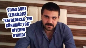 Sivas Temsilcisi &quot;Kaybedecek Tek  Günümüz Yok!&quot; Diyerek Uyardı