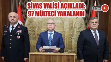 Sivas Valisi Açıkladı:  97 Mülteci Yakalandı 