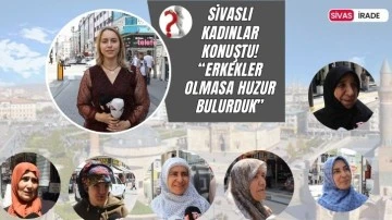  Sivaslı Kadınlar Konuştu” Erkekler Olmasaydı Huzur Bulurduk”